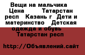 Вещи на мальчика › Цена ­ 20 - Татарстан респ., Казань г. Дети и материнство » Детская одежда и обувь   . Татарстан респ.